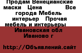 Продам Венецианские маски › Цена ­ 1 500 - Все города Мебель, интерьер » Прочая мебель и интерьеры   . Ивановская обл.,Иваново г.